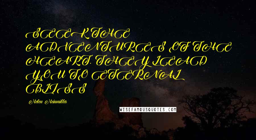 Helen Heinmiller Quotes: SEEK THE ADVENTURES OF THE HEART. THEY LEAD YOU TO ETERNAL BLISS!