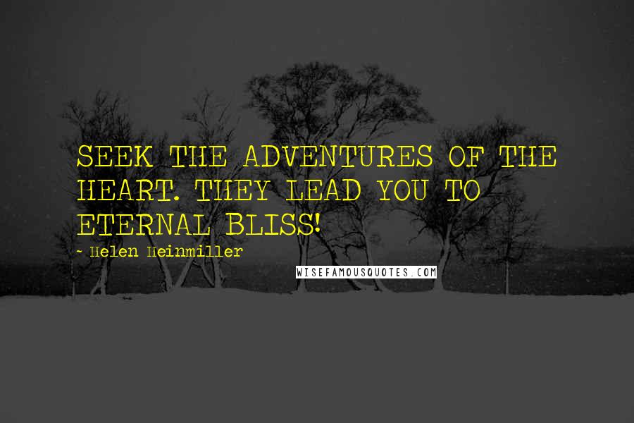 Helen Heinmiller Quotes: SEEK THE ADVENTURES OF THE HEART. THEY LEAD YOU TO ETERNAL BLISS!