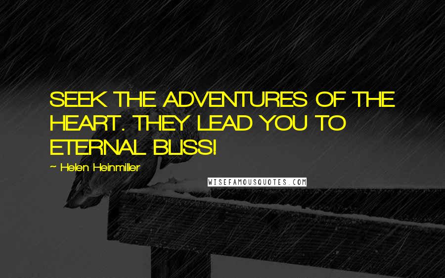 Helen Heinmiller Quotes: SEEK THE ADVENTURES OF THE HEART. THEY LEAD YOU TO ETERNAL BLISS!