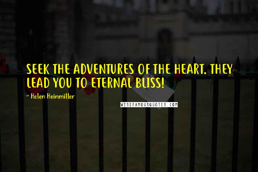 Helen Heinmiller Quotes: SEEK THE ADVENTURES OF THE HEART. THEY LEAD YOU TO ETERNAL BLISS!
