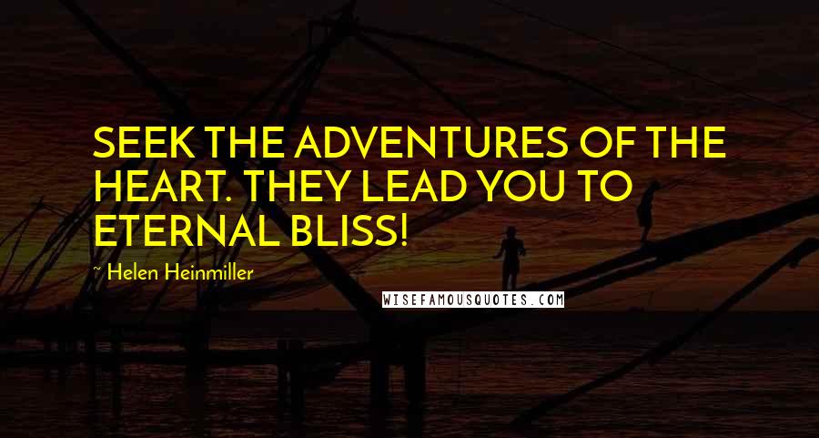Helen Heinmiller Quotes: SEEK THE ADVENTURES OF THE HEART. THEY LEAD YOU TO ETERNAL BLISS!