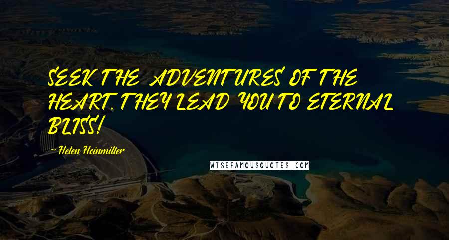 Helen Heinmiller Quotes: SEEK THE ADVENTURES OF THE HEART. THEY LEAD YOU TO ETERNAL BLISS!