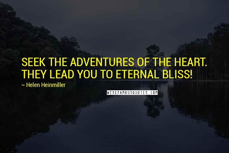 Helen Heinmiller Quotes: SEEK THE ADVENTURES OF THE HEART. THEY LEAD YOU TO ETERNAL BLISS!