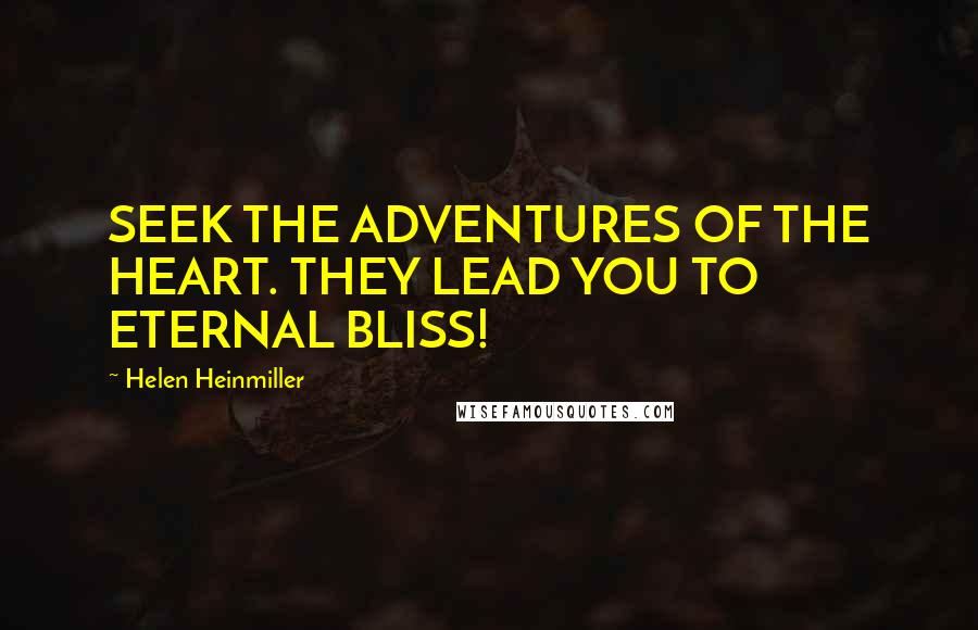 Helen Heinmiller Quotes: SEEK THE ADVENTURES OF THE HEART. THEY LEAD YOU TO ETERNAL BLISS!