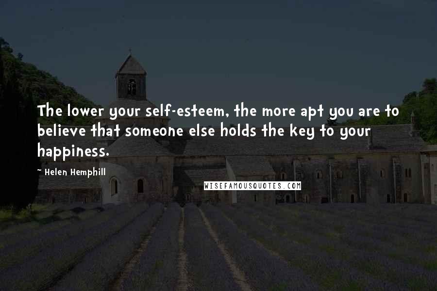 Helen Hemphill Quotes: The lower your self-esteem, the more apt you are to believe that someone else holds the key to your happiness.