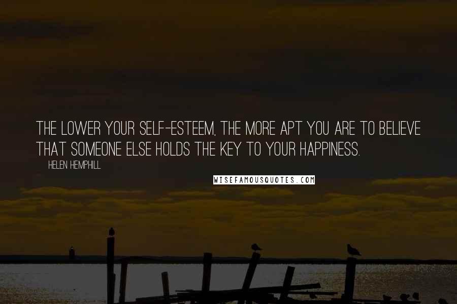Helen Hemphill Quotes: The lower your self-esteem, the more apt you are to believe that someone else holds the key to your happiness.