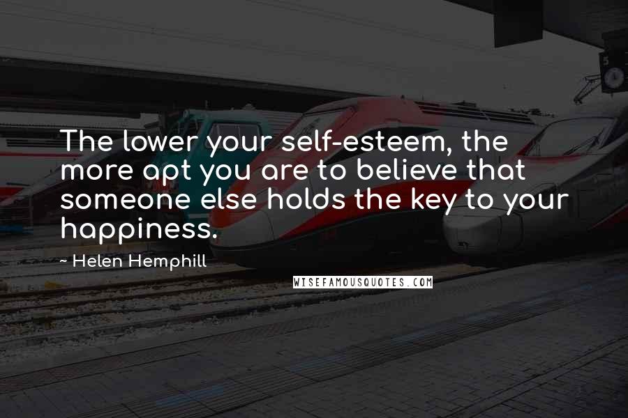 Helen Hemphill Quotes: The lower your self-esteem, the more apt you are to believe that someone else holds the key to your happiness.