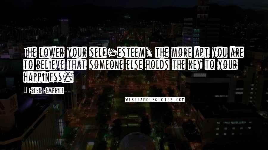 Helen Hemphill Quotes: The lower your self-esteem, the more apt you are to believe that someone else holds the key to your happiness.