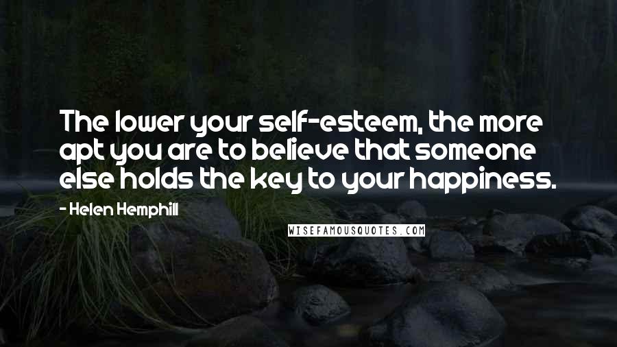 Helen Hemphill Quotes: The lower your self-esteem, the more apt you are to believe that someone else holds the key to your happiness.