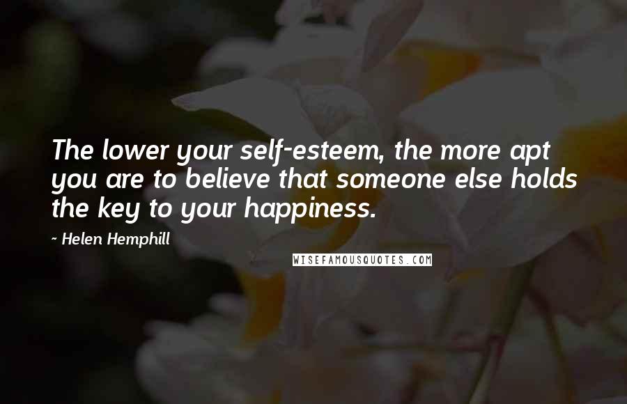 Helen Hemphill Quotes: The lower your self-esteem, the more apt you are to believe that someone else holds the key to your happiness.