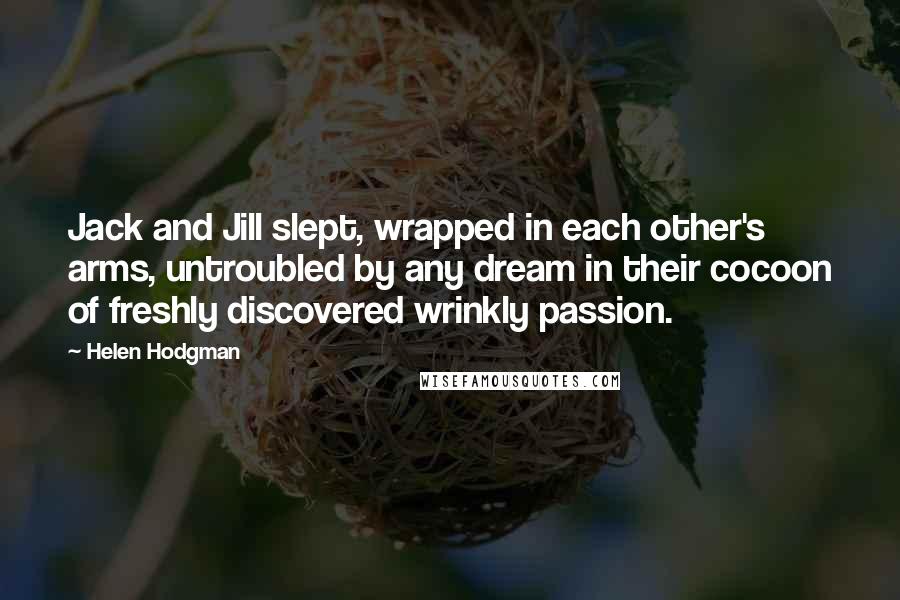 Helen Hodgman Quotes: Jack and Jill slept, wrapped in each other's arms, untroubled by any dream in their cocoon of freshly discovered wrinkly passion.
