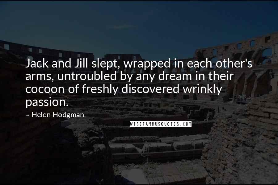 Helen Hodgman Quotes: Jack and Jill slept, wrapped in each other's arms, untroubled by any dream in their cocoon of freshly discovered wrinkly passion.