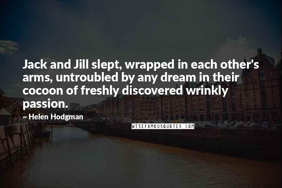 Helen Hodgman Quotes: Jack and Jill slept, wrapped in each other's arms, untroubled by any dream in their cocoon of freshly discovered wrinkly passion.