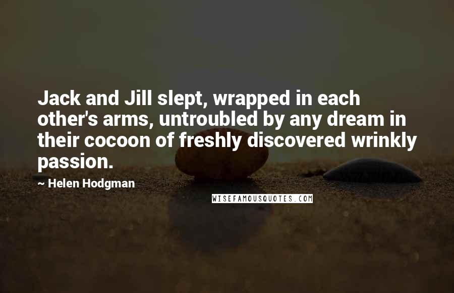 Helen Hodgman Quotes: Jack and Jill slept, wrapped in each other's arms, untroubled by any dream in their cocoon of freshly discovered wrinkly passion.