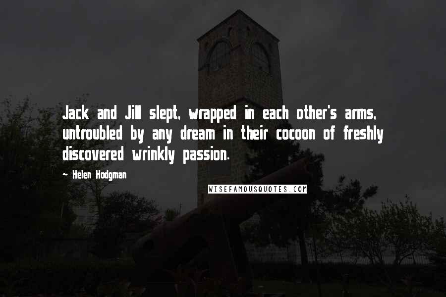Helen Hodgman Quotes: Jack and Jill slept, wrapped in each other's arms, untroubled by any dream in their cocoon of freshly discovered wrinkly passion.