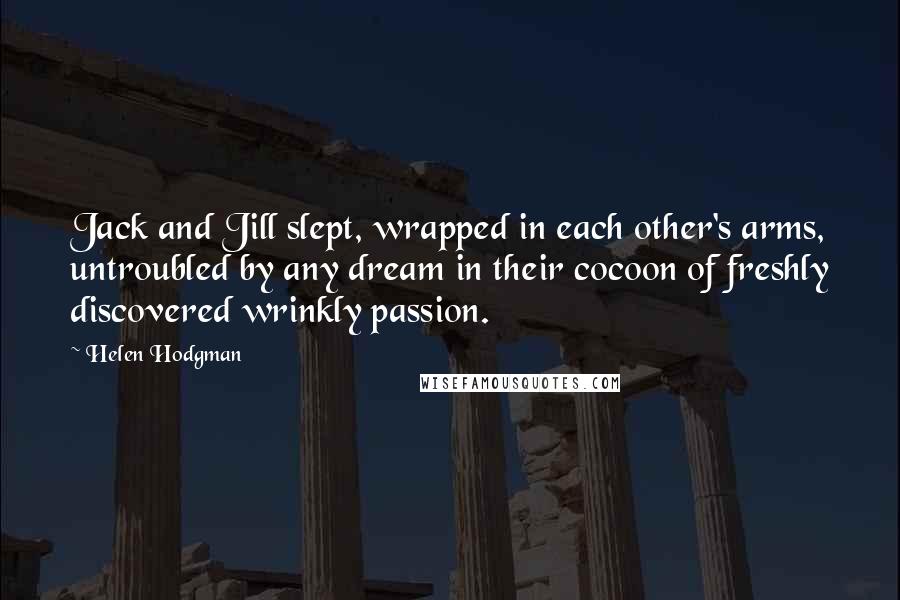 Helen Hodgman Quotes: Jack and Jill slept, wrapped in each other's arms, untroubled by any dream in their cocoon of freshly discovered wrinkly passion.