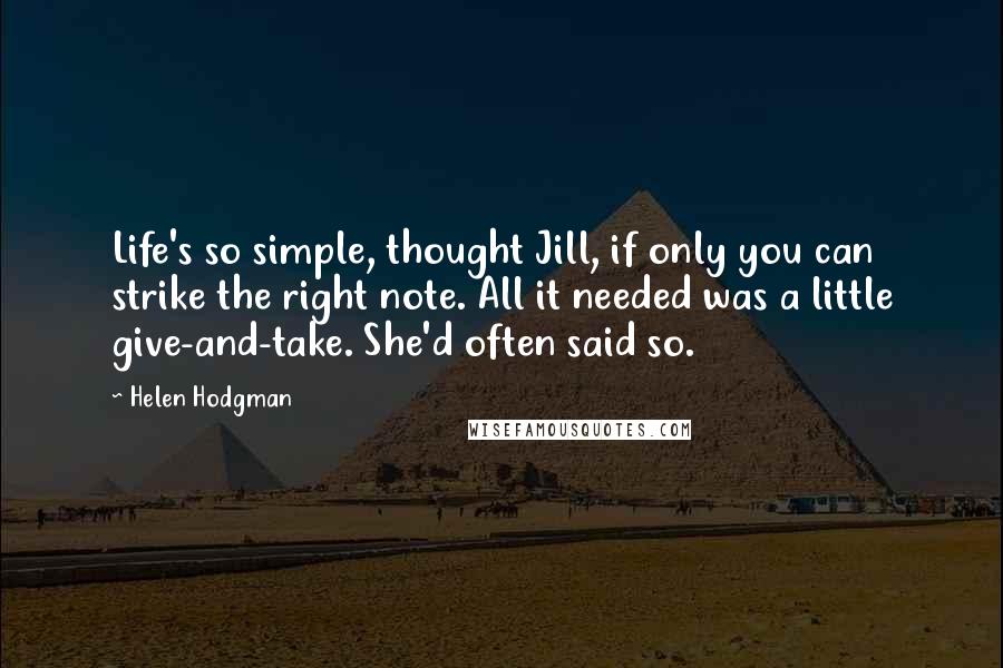 Helen Hodgman Quotes: Life's so simple, thought Jill, if only you can strike the right note. All it needed was a little give-and-take. She'd often said so.