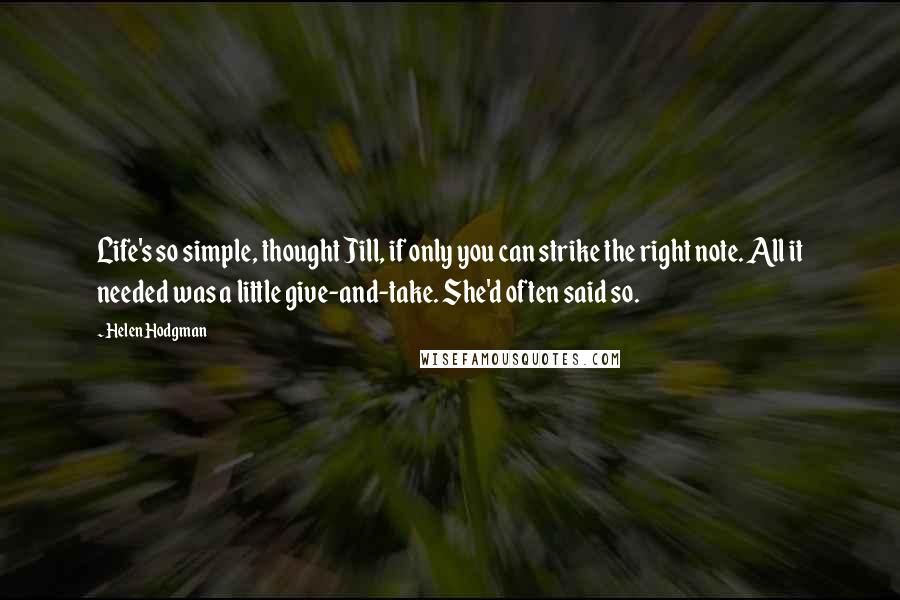 Helen Hodgman Quotes: Life's so simple, thought Jill, if only you can strike the right note. All it needed was a little give-and-take. She'd often said so.