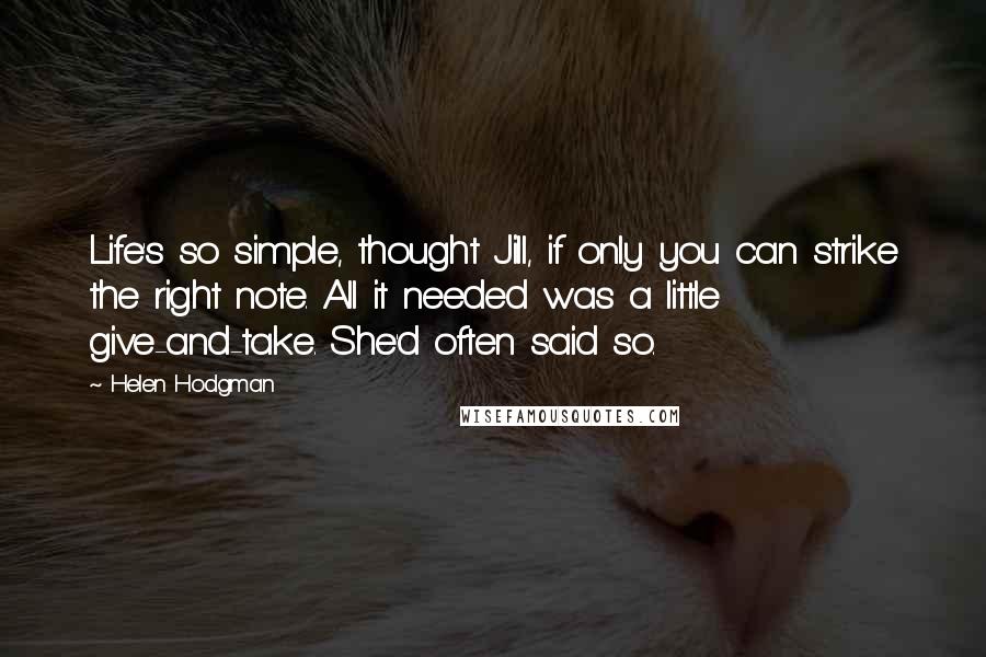 Helen Hodgman Quotes: Life's so simple, thought Jill, if only you can strike the right note. All it needed was a little give-and-take. She'd often said so.