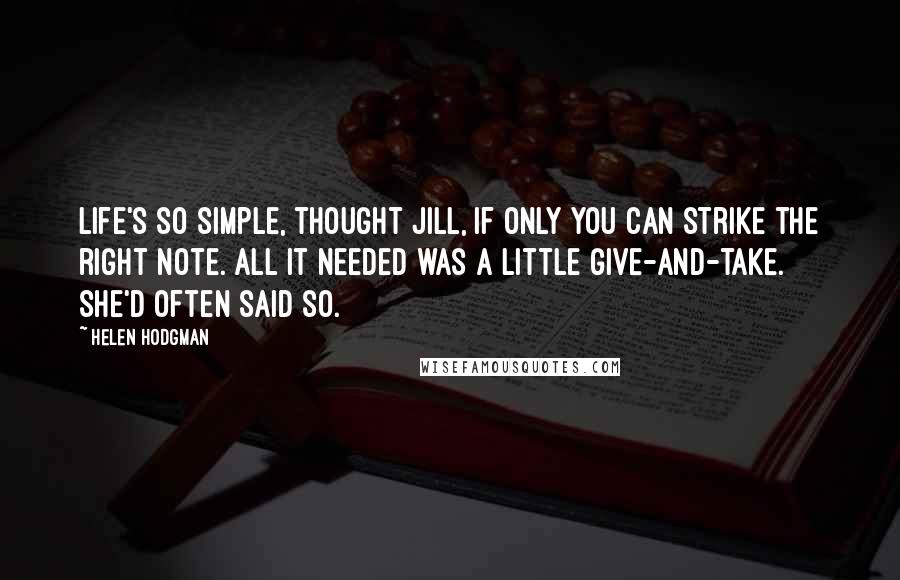 Helen Hodgman Quotes: Life's so simple, thought Jill, if only you can strike the right note. All it needed was a little give-and-take. She'd often said so.