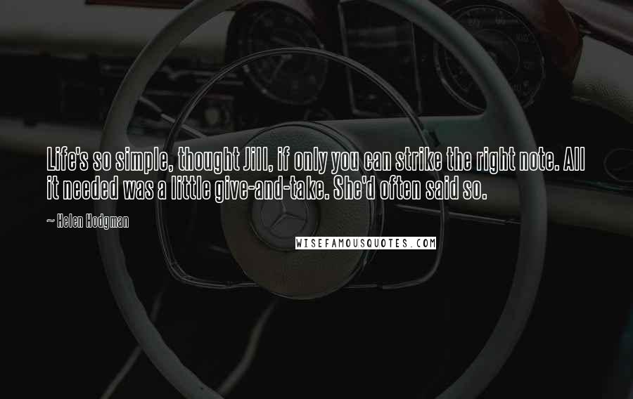 Helen Hodgman Quotes: Life's so simple, thought Jill, if only you can strike the right note. All it needed was a little give-and-take. She'd often said so.