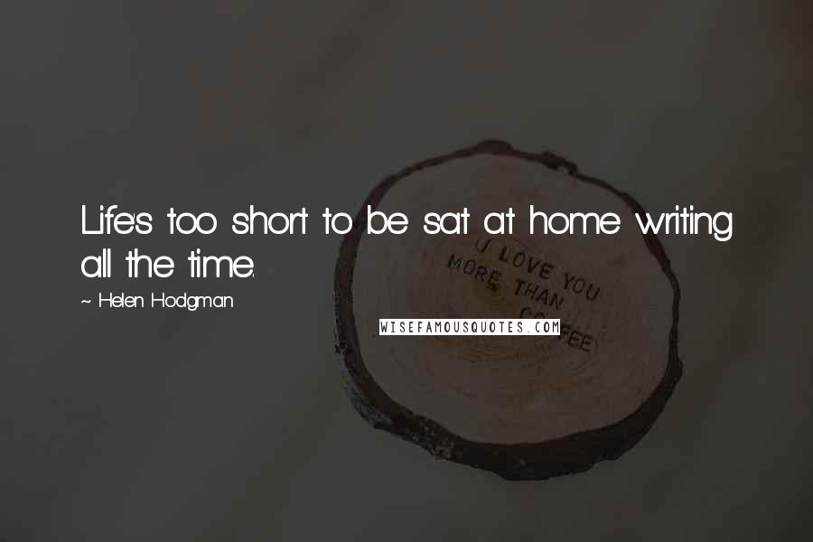 Helen Hodgman Quotes: Life's too short to be sat at home writing all the time.