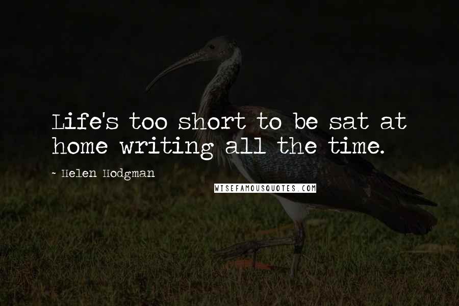 Helen Hodgman Quotes: Life's too short to be sat at home writing all the time.