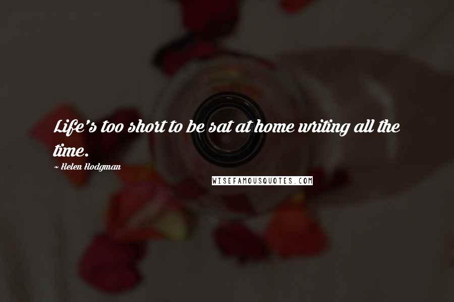 Helen Hodgman Quotes: Life's too short to be sat at home writing all the time.