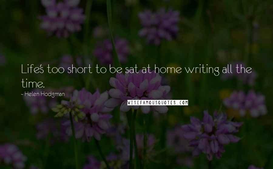 Helen Hodgman Quotes: Life's too short to be sat at home writing all the time.