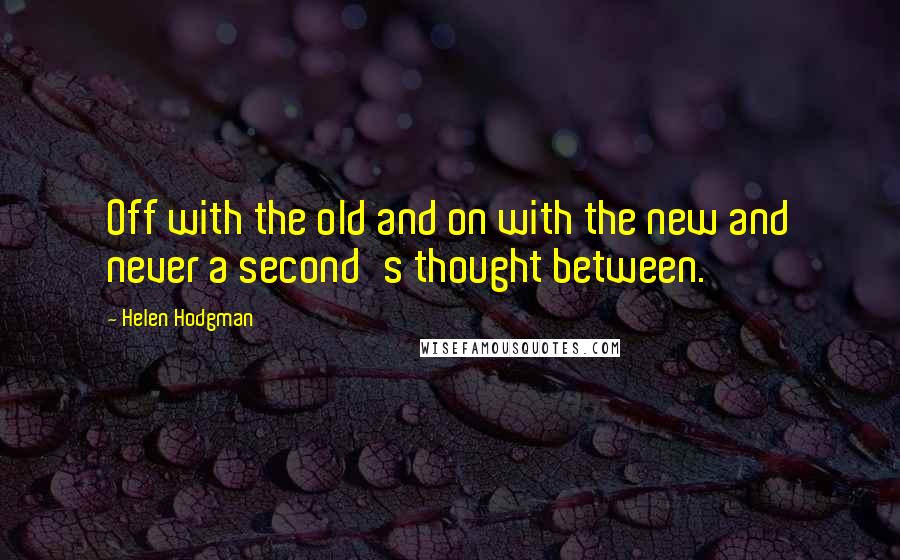 Helen Hodgman Quotes: Off with the old and on with the new and never a second's thought between.