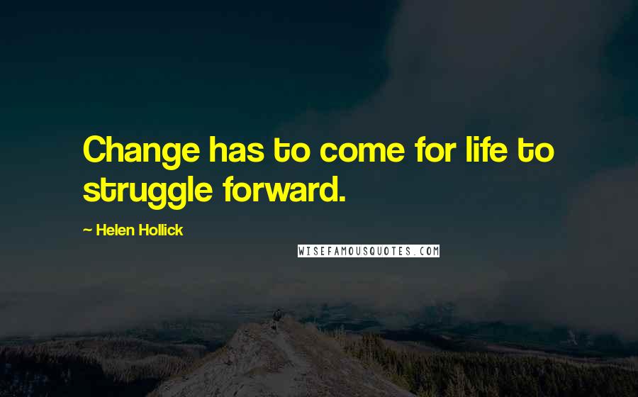 Helen Hollick Quotes: Change has to come for life to struggle forward.