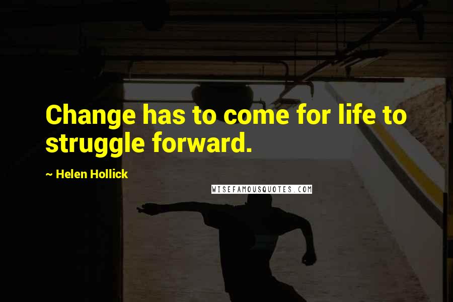 Helen Hollick Quotes: Change has to come for life to struggle forward.