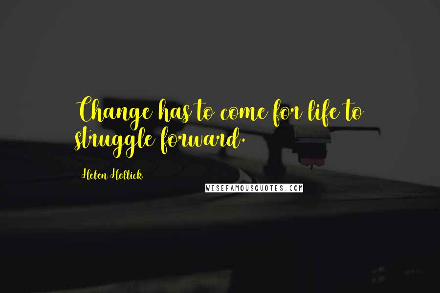 Helen Hollick Quotes: Change has to come for life to struggle forward.