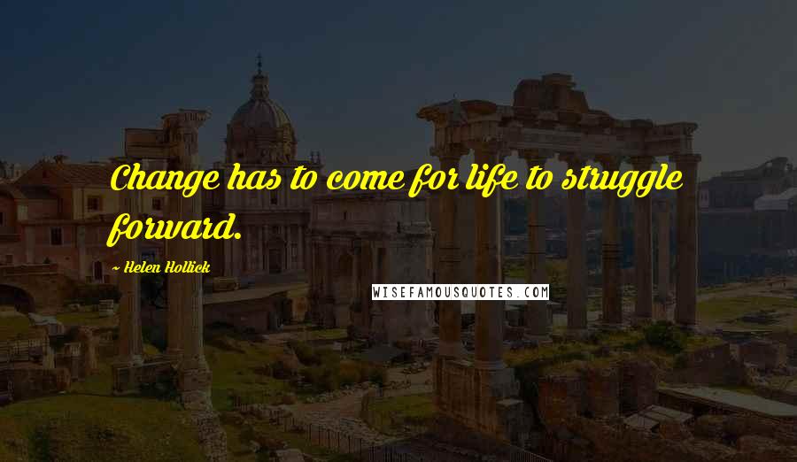 Helen Hollick Quotes: Change has to come for life to struggle forward.
