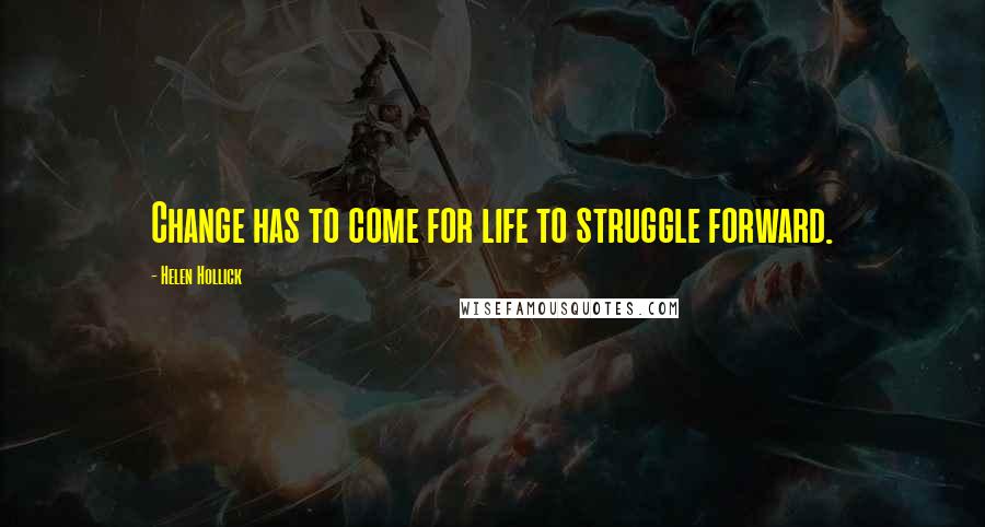 Helen Hollick Quotes: Change has to come for life to struggle forward.