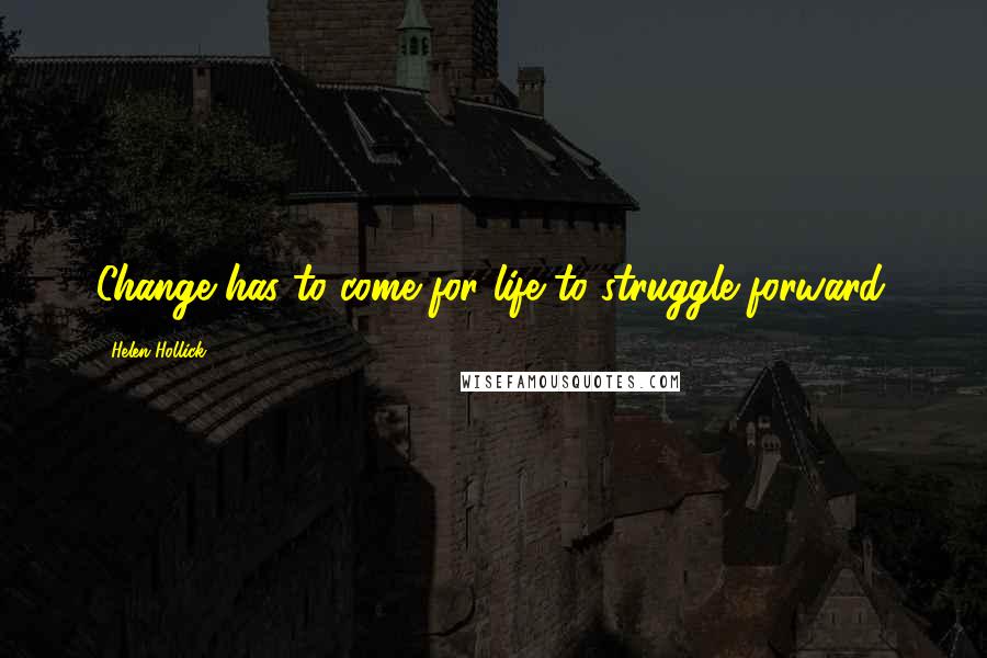 Helen Hollick Quotes: Change has to come for life to struggle forward.