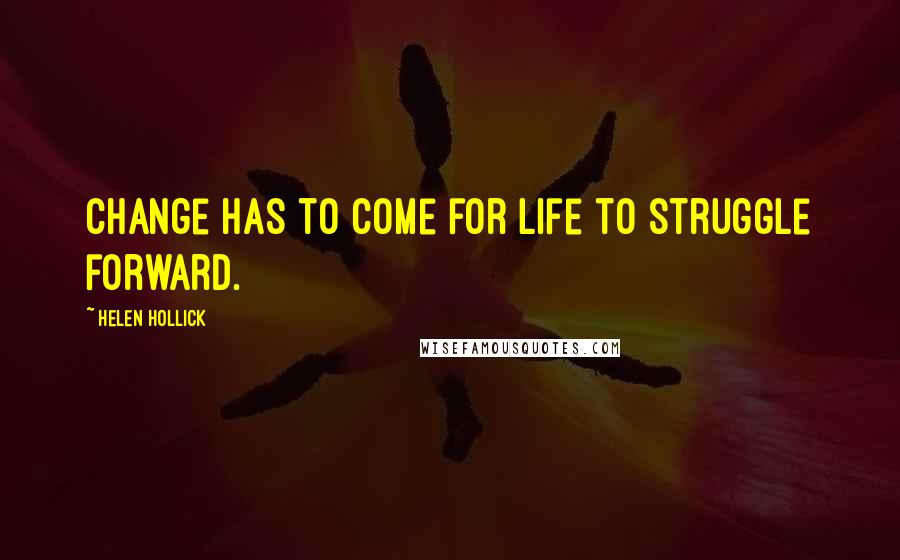 Helen Hollick Quotes: Change has to come for life to struggle forward.