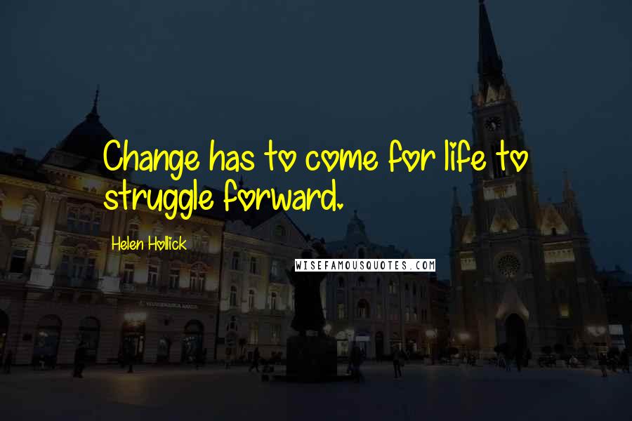 Helen Hollick Quotes: Change has to come for life to struggle forward.