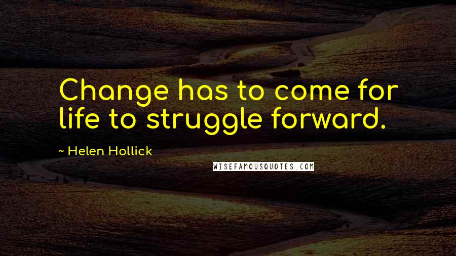 Helen Hollick Quotes: Change has to come for life to struggle forward.