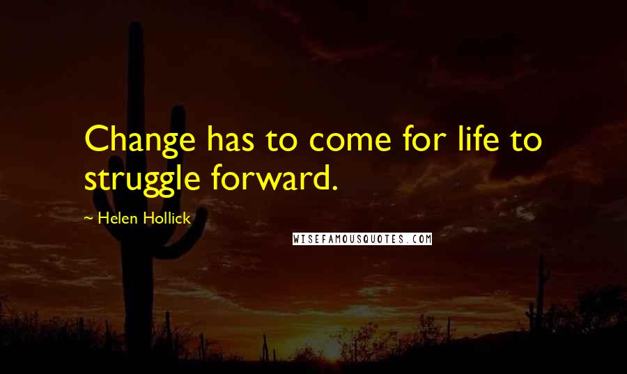 Helen Hollick Quotes: Change has to come for life to struggle forward.