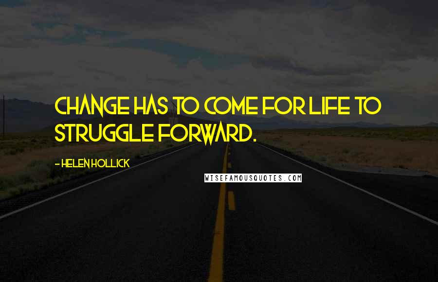 Helen Hollick Quotes: Change has to come for life to struggle forward.