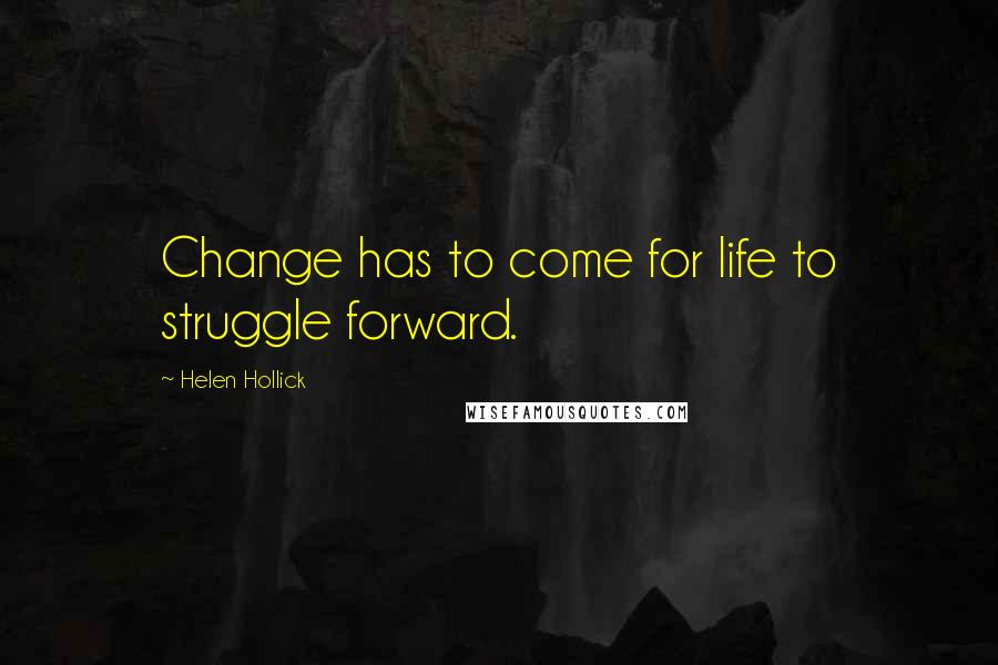 Helen Hollick Quotes: Change has to come for life to struggle forward.
