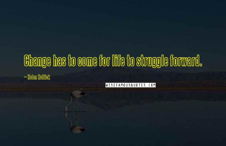 Helen Hollick Quotes: Change has to come for life to struggle forward.