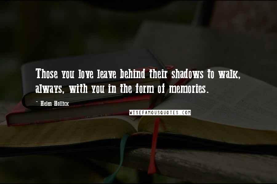 Helen Hollick Quotes: Those you love leave behind their shadows to walk, always, with you in the form of memories.
