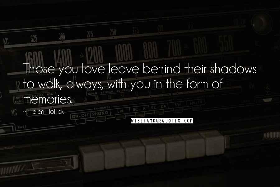 Helen Hollick Quotes: Those you love leave behind their shadows to walk, always, with you in the form of memories.