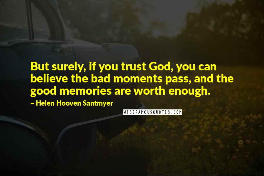 Helen Hooven Santmyer Quotes: But surely, if you trust God, you can believe the bad moments pass, and the good memories are worth enough.