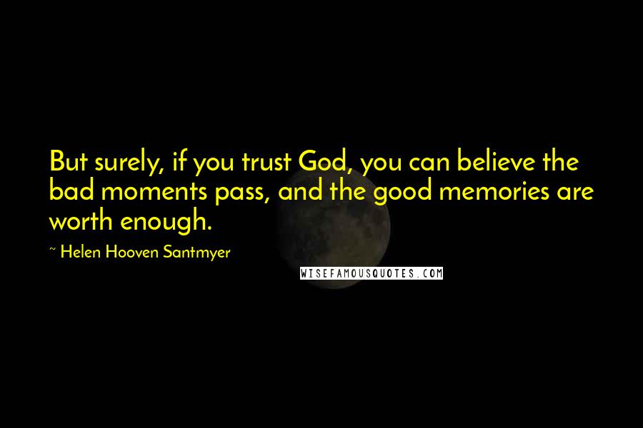 Helen Hooven Santmyer Quotes: But surely, if you trust God, you can believe the bad moments pass, and the good memories are worth enough.