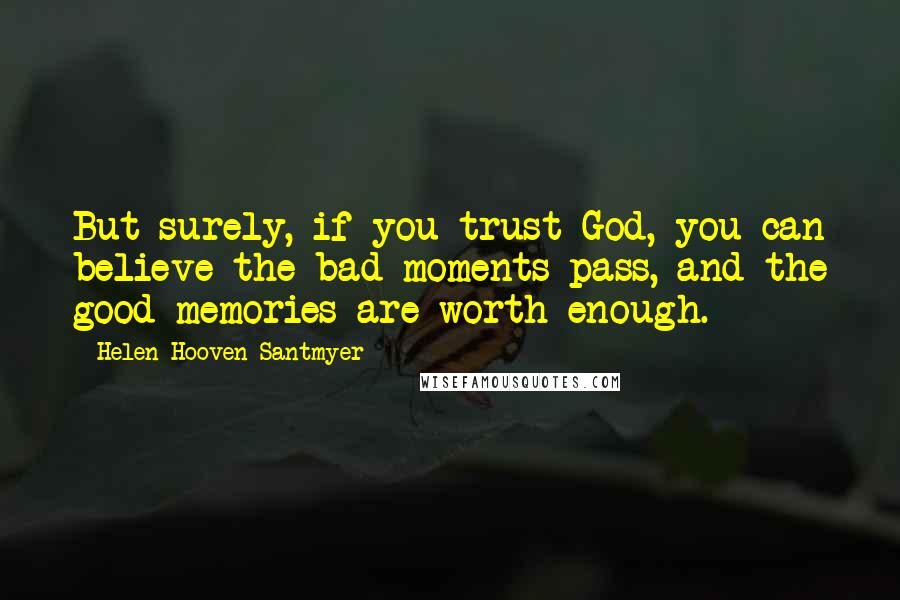 Helen Hooven Santmyer Quotes: But surely, if you trust God, you can believe the bad moments pass, and the good memories are worth enough.