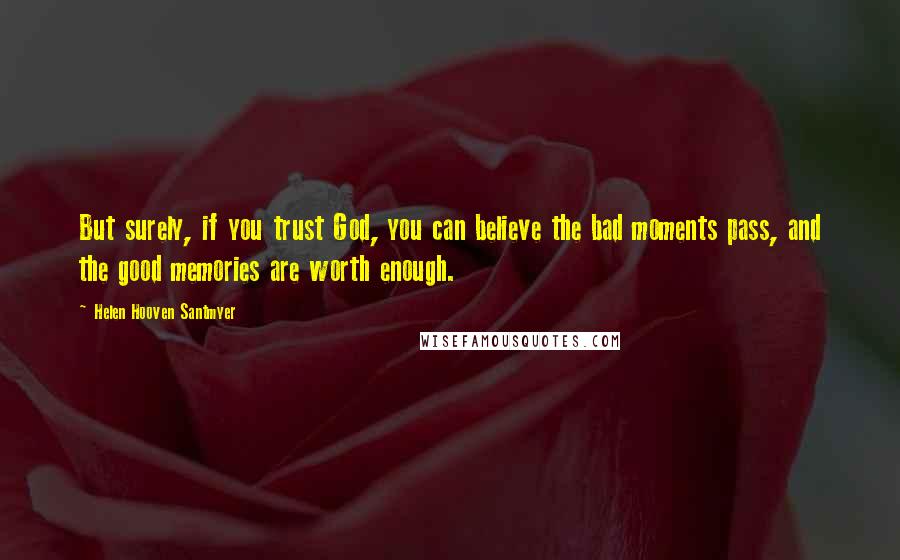 Helen Hooven Santmyer Quotes: But surely, if you trust God, you can believe the bad moments pass, and the good memories are worth enough.