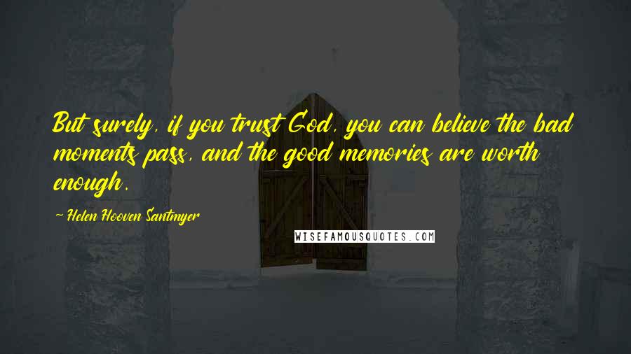 Helen Hooven Santmyer Quotes: But surely, if you trust God, you can believe the bad moments pass, and the good memories are worth enough.